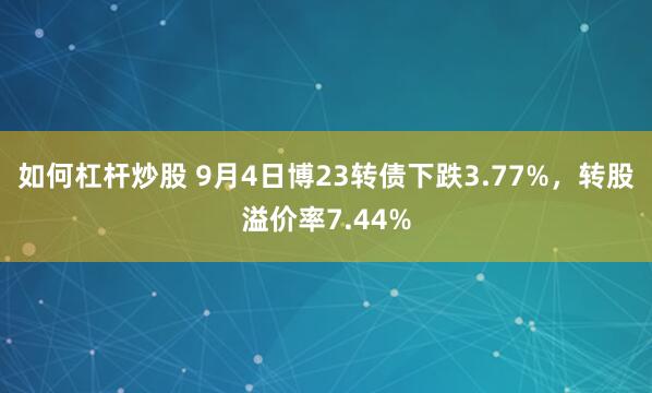 如何杠杆炒股 9月4日博23转债下跌3.77%,转股溢价率7.44%