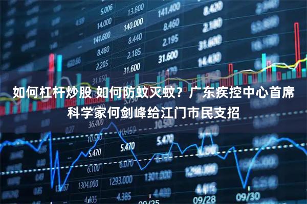 如何杠杆炒股 如何防蚊灭蚊？广东疾控中心首席科学家何剑峰给江门市民支招