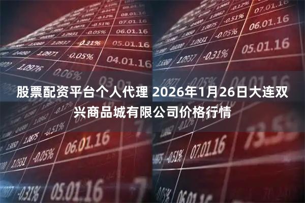股票配资平台个人代理 2026年1月26日大连双兴商品城有限公司价格行情