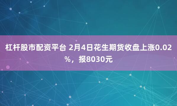 杠杆股市配资平台 2月4日花生期货收盘上涨0.02%，报8030元