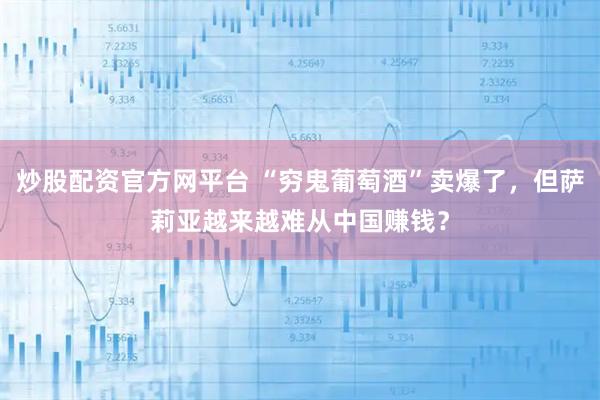 炒股配资官方网平台 “穷鬼葡萄酒”卖爆了，但萨莉亚越来越难从中国赚钱？