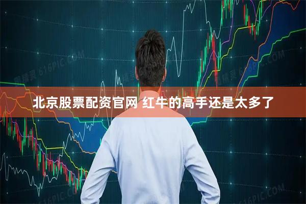 北京股票配资官网 红牛的高手还是太多了