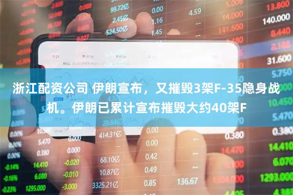 浙江配资公司 伊朗宣布，又摧毁3架F-35隐身战机。伊朗已累计宣布摧毁大约40架F